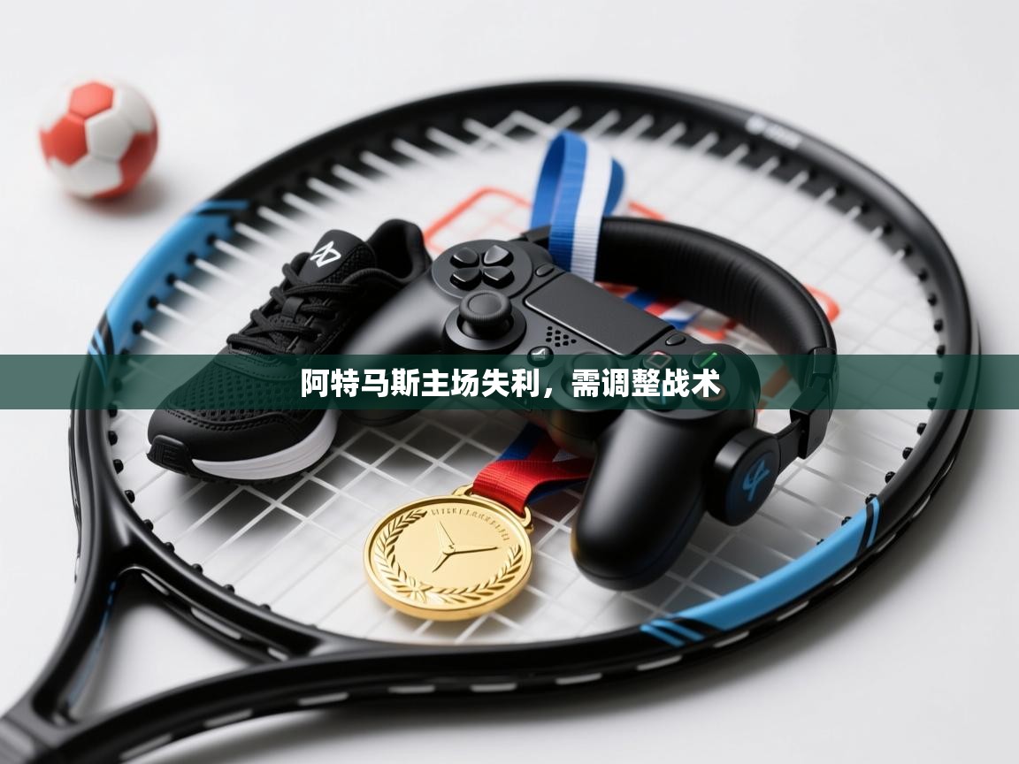 阿特马斯主场失利，需调整战术  第1张