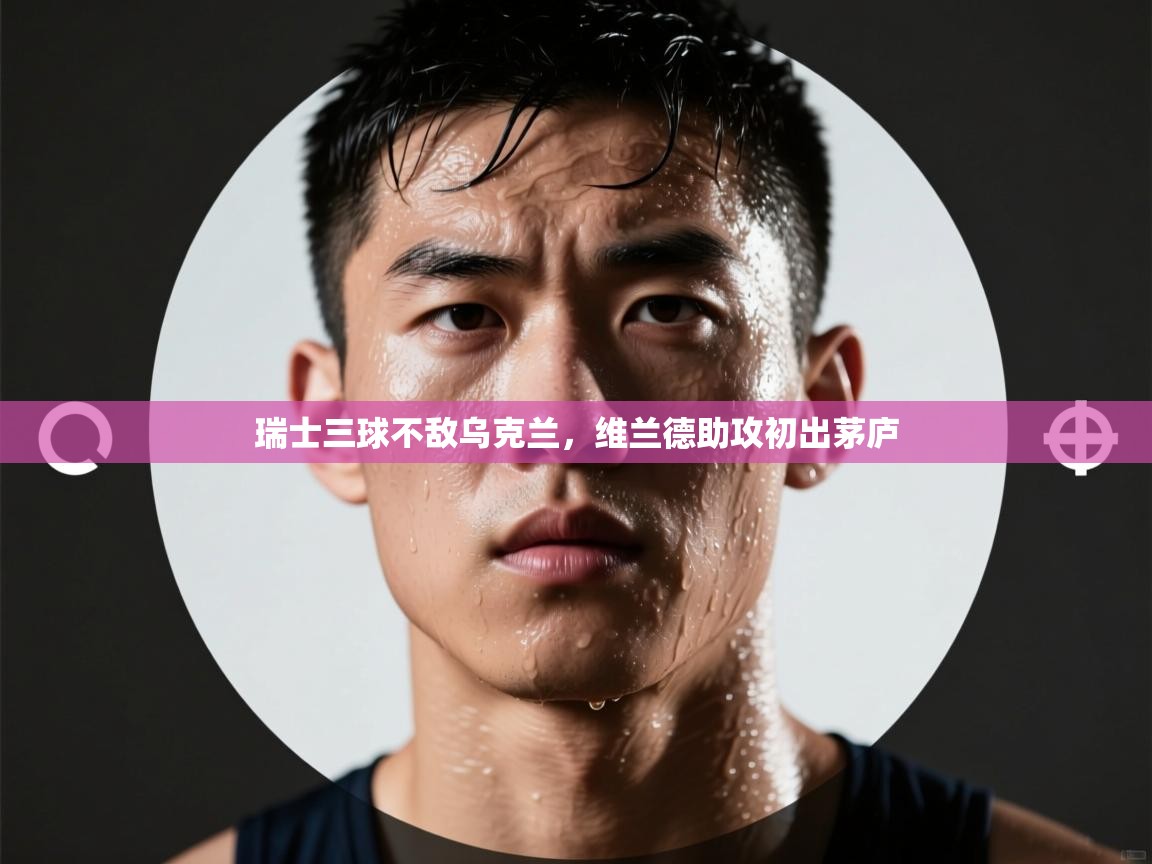 瑞士三球不敌乌克兰，维兰德助攻初出茅庐  第1张