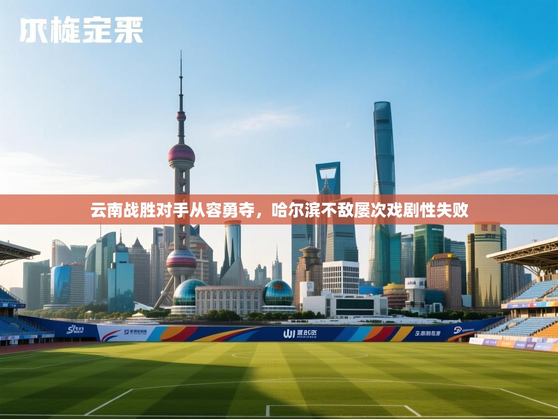 云南战胜对手从容勇夺，哈尔滨不敌屡次戏剧性失败  第2张