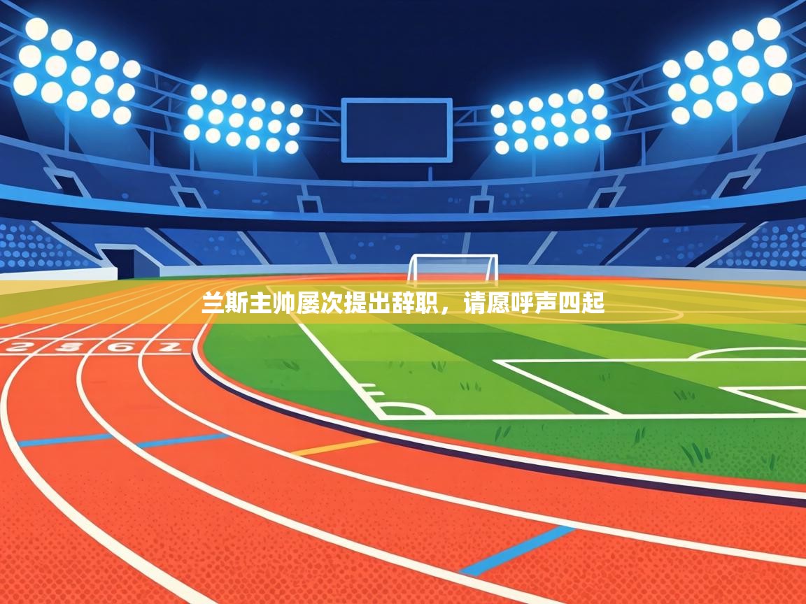 兰斯主帅屡次提出辞职,请愿呼声四起 第2张